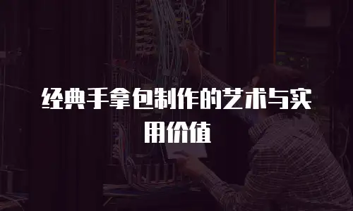 经典手拿包制作的艺术与实用价值
