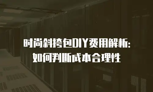 时尚斜挎包DIY费用解析：如何判断成本合理性