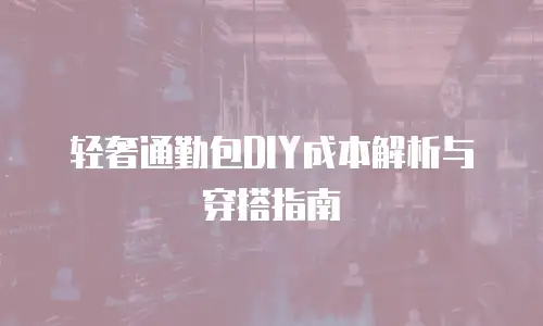 轻奢通勤包DIY成本解析与穿搭指南