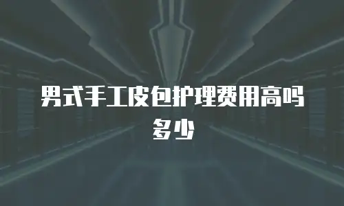 男式手工皮包护理费用高吗多少