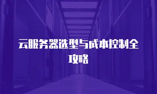 云服务器选型与成本控制全攻略