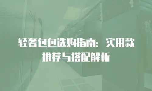 轻奢包包选购指南：实用款推荐与搭配解析