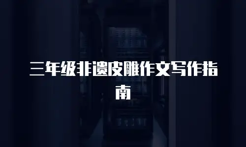 三年级非遗皮雕作文写作指南