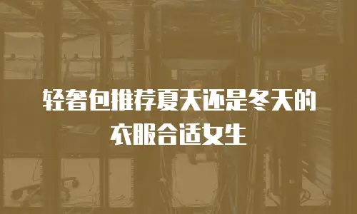 轻奢包推荐夏天还是冬天的衣服合适女生