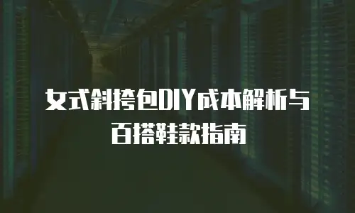 女式斜挎包DIY成本解析与百搭鞋款指南