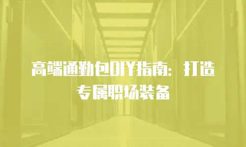 高端通勤包DIY指南：打造专属职场装备