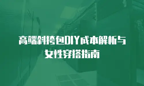 高端斜挎包DIY成本解析与女性穿搭指南