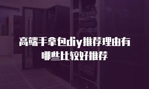 高端手拿包diy推荐理由有哪些比较好推荐