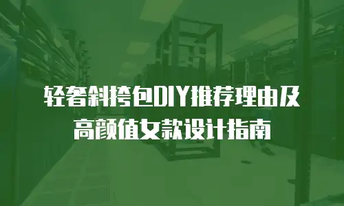 轻奢斜挎包DIY推荐理由及高颜值女款设计指南