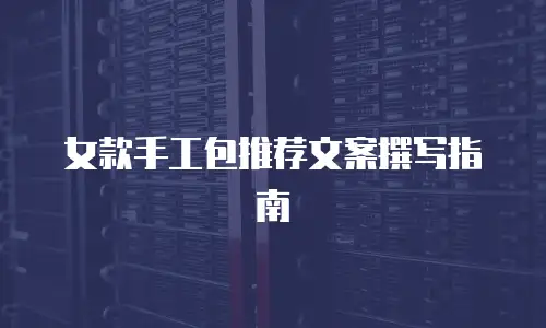 女款手工包推荐文案撰写指南