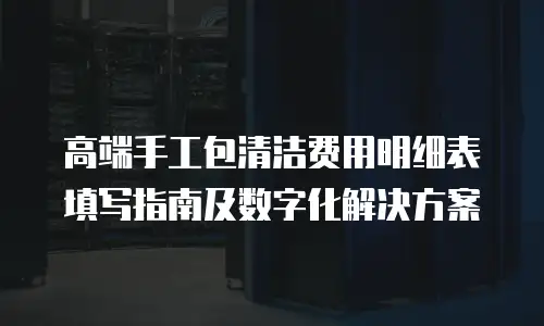 高端手工包清洁费用明细表填写指南及数字化解决方案
