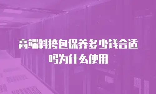 高端斜挎包保养多少钱合适吗为什么使用