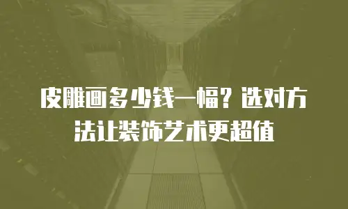 皮雕画多少钱一幅？选对方法让装饰艺术更超值