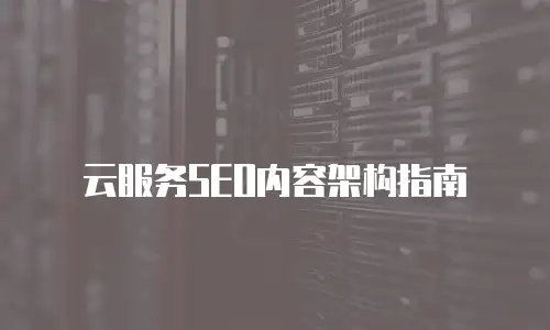 云服务SEO内容架构指南