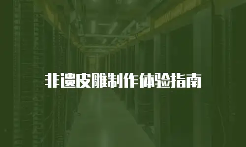 非遗皮雕制作体验指南
