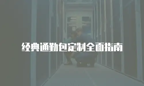 经典通勤包定制全面指南