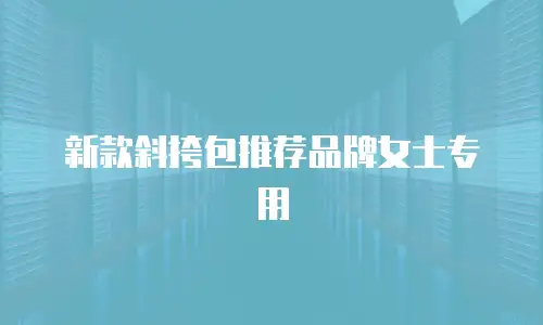 新款斜挎包推荐品牌女士专用