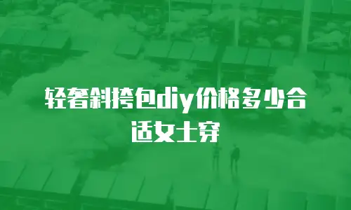 轻奢斜挎包diy价格多少合适女士穿