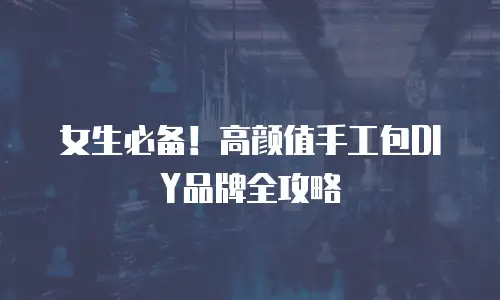 女生必备！高颜值手工包DIY品牌全攻略