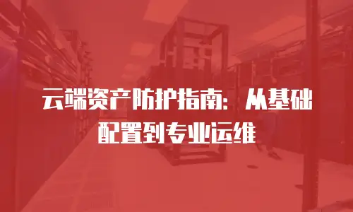 云端资产防护指南：从基础配置到专业运维