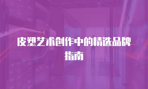皮塑艺术创作中的精选品牌指南