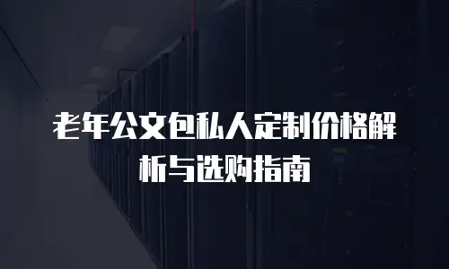 老年公文包私人定制价格解析与选购指南