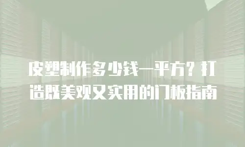 皮塑制作多少钱一平方？打造既美观又实用的门板指南