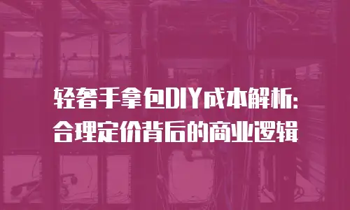 轻奢手拿包DIY成本解析：合理定价背后的商业逻辑