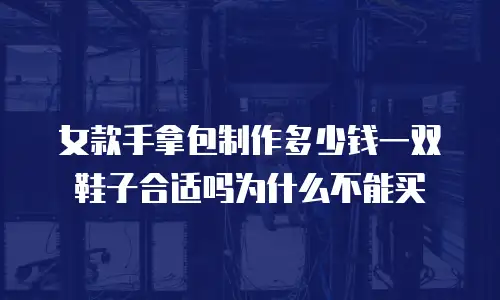 女款手拿包制作多少钱一双鞋子合适吗为什么不能买