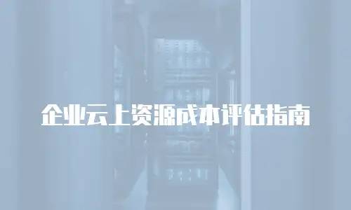 企业云上资源成本评估指南
