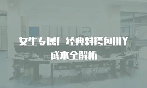 女生专属！经典斜挎包DIY成本全解析