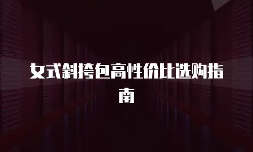 女式斜挎包高性价比选购指南