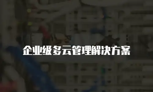 企业级多云管理解决方案