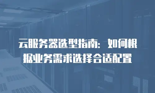 云服务器选型指南：如何根据业务需求选择合适配置