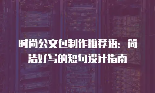 时尚公文包制作推荐语：简洁好写的短句设计指南