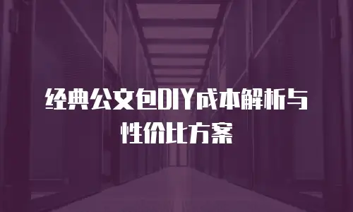 经典公文包DIY成本解析与性价比方案