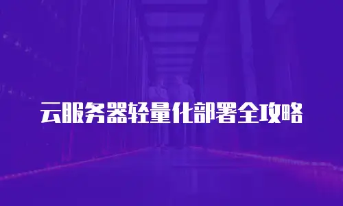 云服务器轻量化部署全攻略