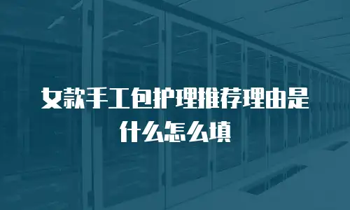 女款手工包护理推荐理由是什么怎么填
