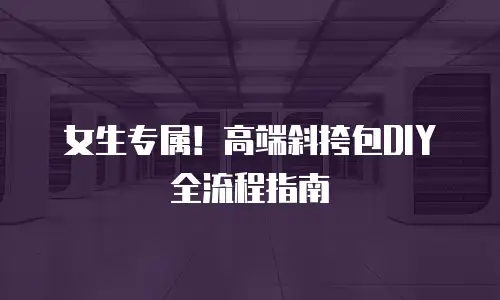 女生专属！高端斜挎包DIY全流程指南