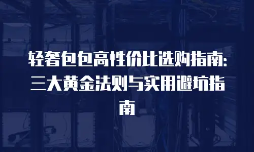 轻奢包包高性价比选购指南：三大黄金法则与实用避坑指南
