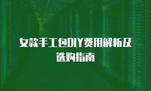 女款手工包DIY费用解析及选购指南