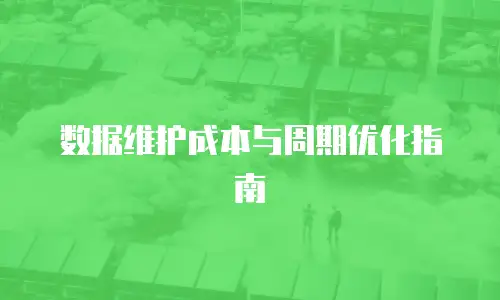 数据维护成本与周期优化指南