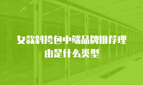 女款斜挎包中端品牌推荐理由是什么类型