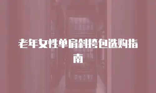 老年女性单肩斜挎包选购指南