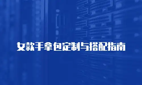 女款手拿包定制与搭配指南