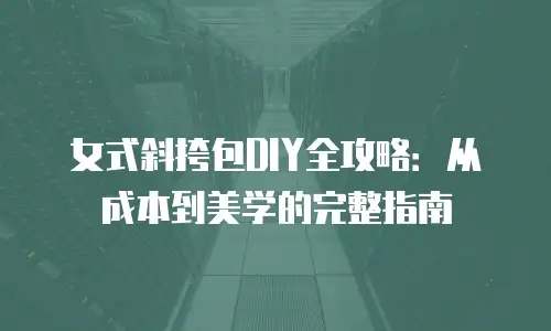 女式斜挎包DIY全攻略：从成本到美学的完整指南