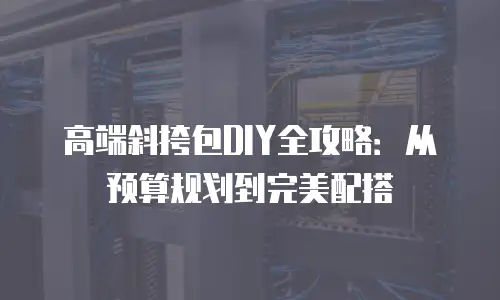 高端斜挎包DIY全攻略：从预算规划到完美配搭