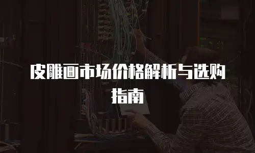 皮雕画市场价格解析与选购指南