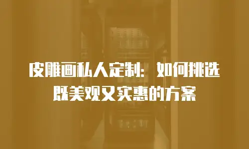 皮雕画私人定制：如何挑选既美观又实惠的方案