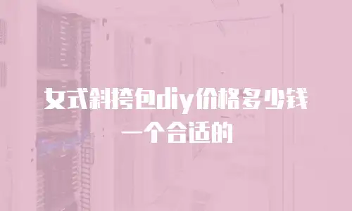 女式斜挎包diy价格多少钱一个合适的